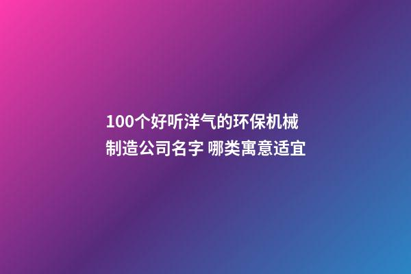 100个好听洋气的环保机械制造公司名字 哪类寓意适宜-第1张-公司起名-玄机派